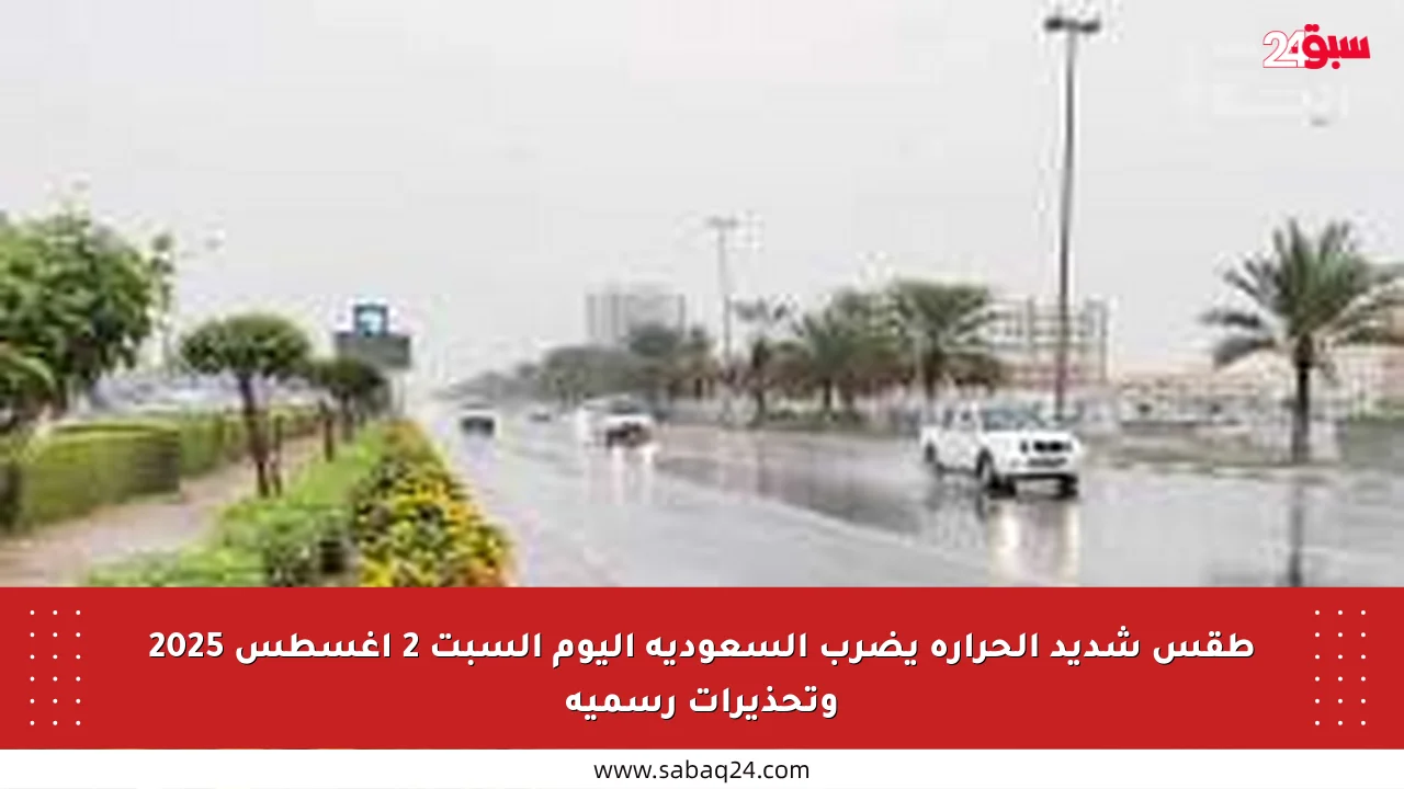 طقس شديد الحرارة يضرب السعودية اليوم السبت 2 أغسطس 2025 وتحذيرات رسمية